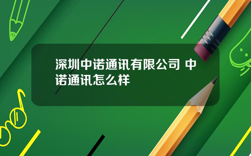 深圳中诺通讯有限公司 中诺通讯怎么样